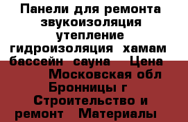 Панели для ремонта.звукоизоляция.утепление.гидроизоляция. хамам. бассейн. сауна. › Цена ­ 1 000 - Московская обл., Бронницы г. Строительство и ремонт » Материалы   